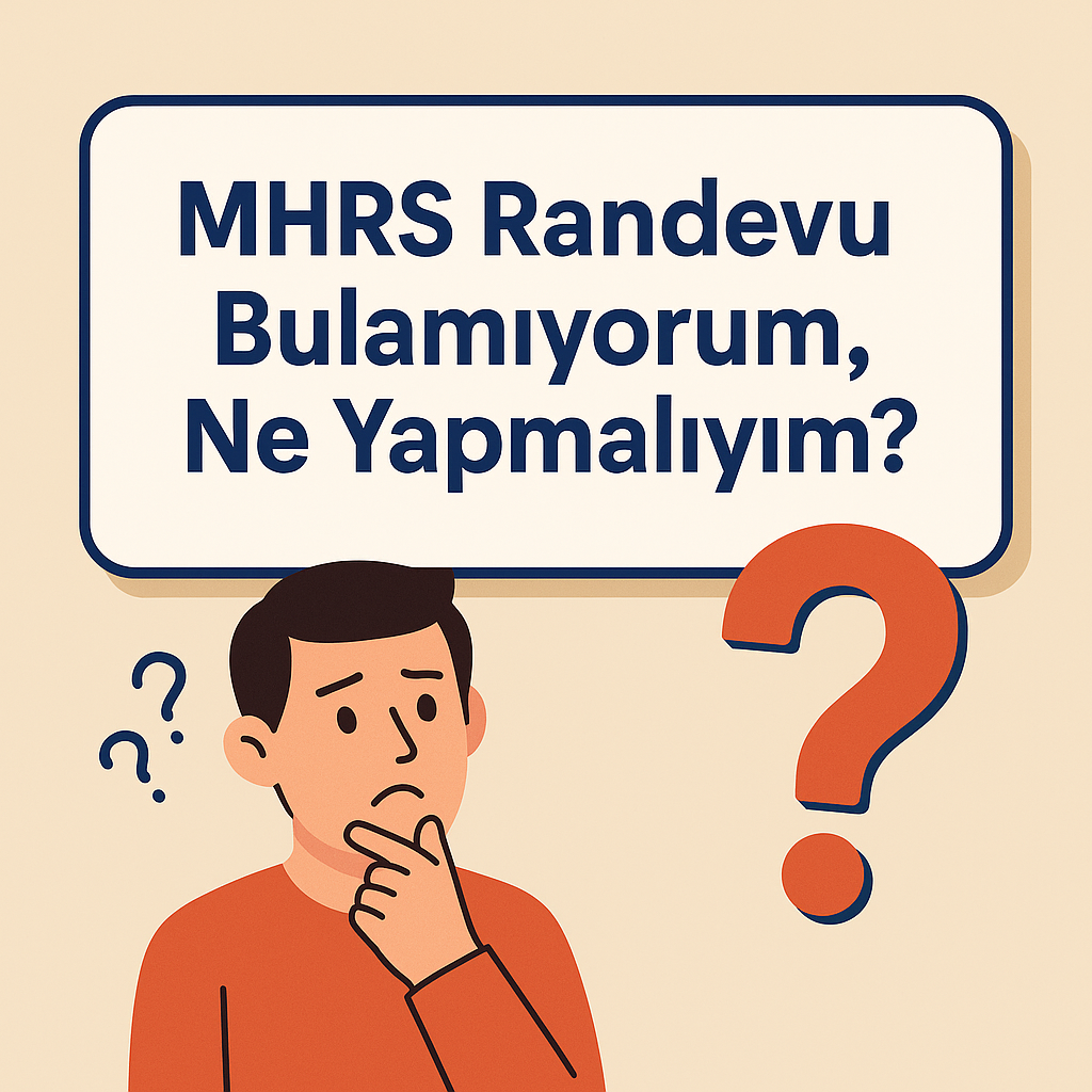 MHRS Randevu Bulamıyorum, Ne Yapmalıyım? (2025 Rehberi)